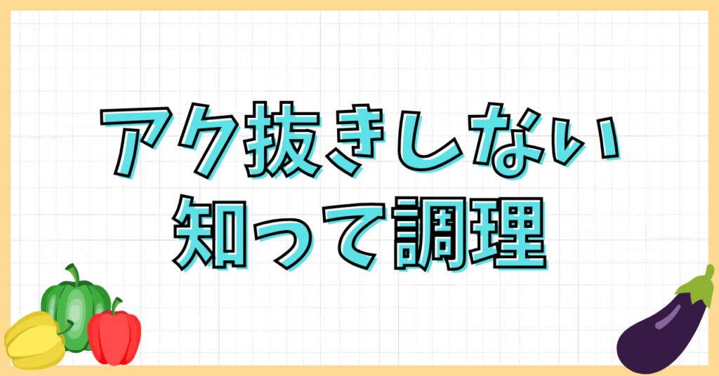 ごぼうのアク抜きしないとどうなるの？
