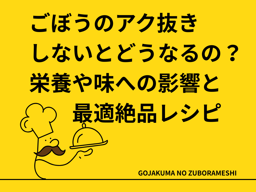 ごぼうのアク抜きしないとどうなるの？
