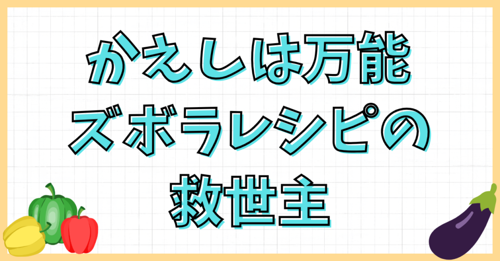 万能なかえしレシピ！ズボラでも失敗しない魔法の味付け活用術